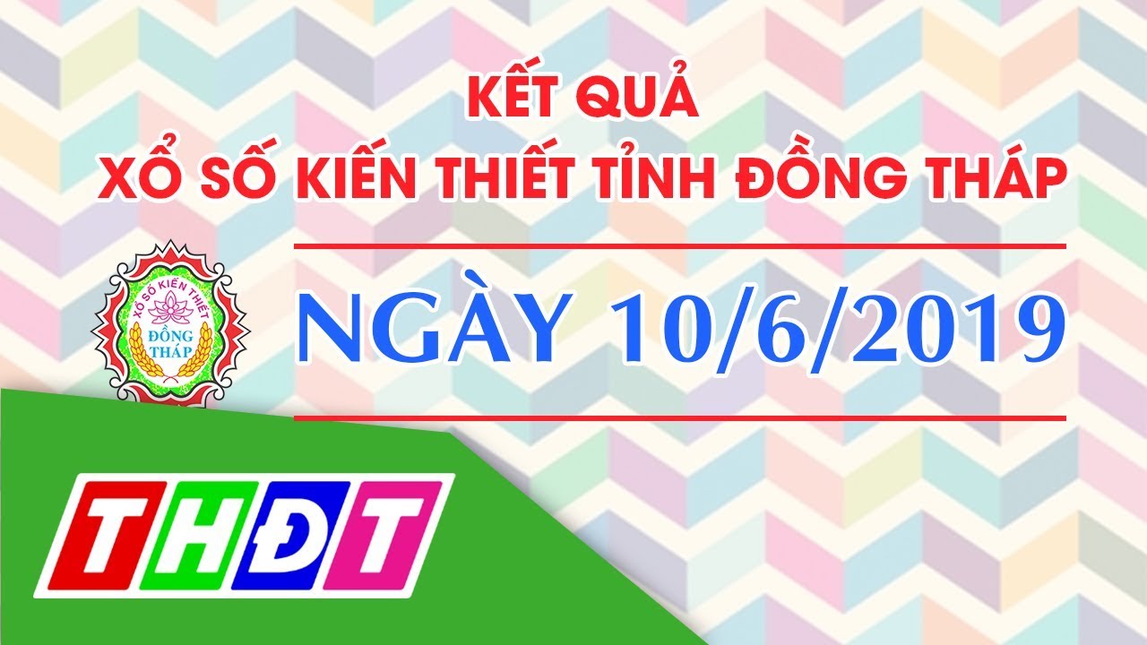 Kết quả xổ số kiến thiết tỉnh Đồng Tháp, ngày 10/6/2019 | THDT