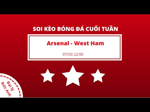 Soi kèo cuối tuần: 07/03 22:00 Arsenal vs West Ham – Bùi Đức Anh